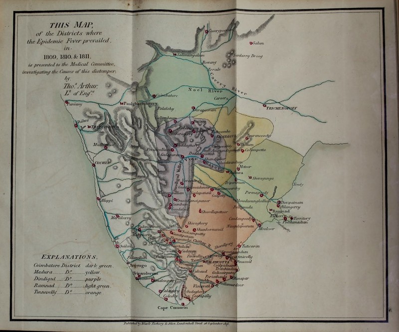 THIS MAP, of t/ie Districts wlure tfijt Epidettiic Fever prevailed. in ■ 1809, 1810, & 1811. /J' presen/^d to tfuR Medicai Conunittee. bwcsiit/atin^ the Causes of this distemper. by. ^ 27/vfA't/iw: »Faulg-h'»:iVV )i< i,:i'j^. m ^Wn_ \,^..--Tri/)om^u/fi- _ Territory -•i^ Pooilainadimi EXPLANA TIONS. Coirnbatore District dark careen Madura.- H .ycHow. Dindlgul D?. .purple. Ramnad .JDZ —lifffit greeti. TinjieueUy.. ...D'!. orange . Cape Comorin J'utiliffhtd'by'Blarh' Pnt-liiny &Jlifti Zeii^tnJiar/ Stncl i& ScpUtnhfv i8iG.