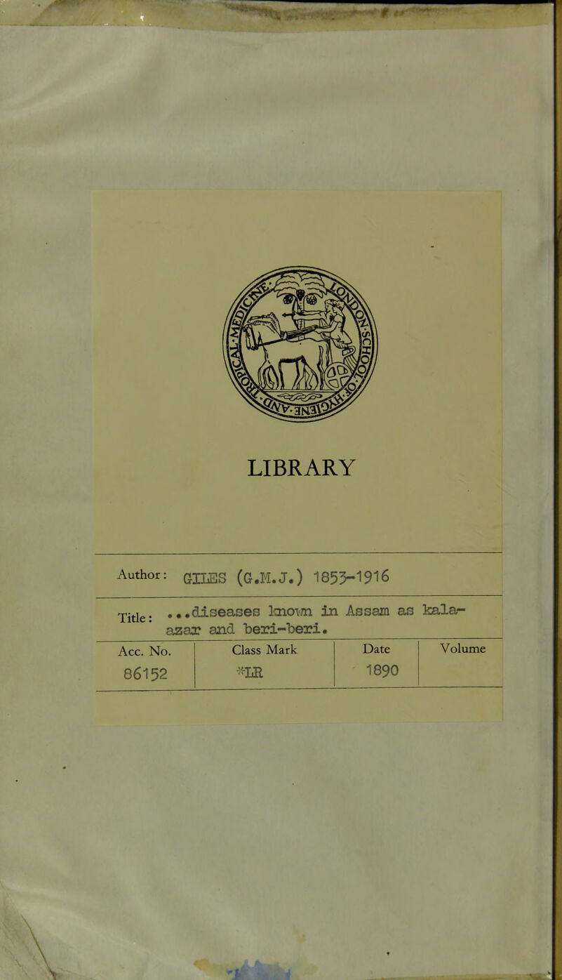 LIBRARY Author: (jjjj^g (Q.M.J.) 1855-1916 . ...diseases Imoim in Assam as kala- azar and be2?i-beri. Acc. No. Class Mark Date Volume 86152 1890 \