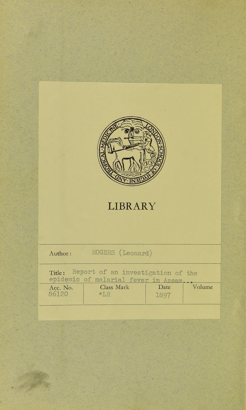 LIBRARY Author: ROGERS (Leonard) Title: Report of an investigation of the Acc. No. Class Mark Date Volume 86120 1897