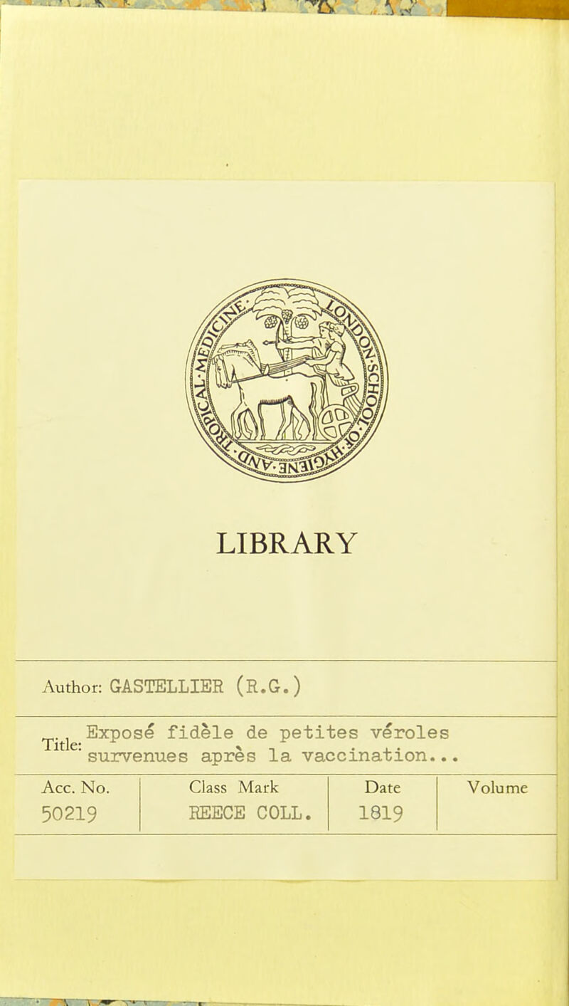 Author: GASTELLIER (R.G.) Exposé fidèle de petites véroles 'survenues après la vaccination... Acc. No. Class Mark Date Volume