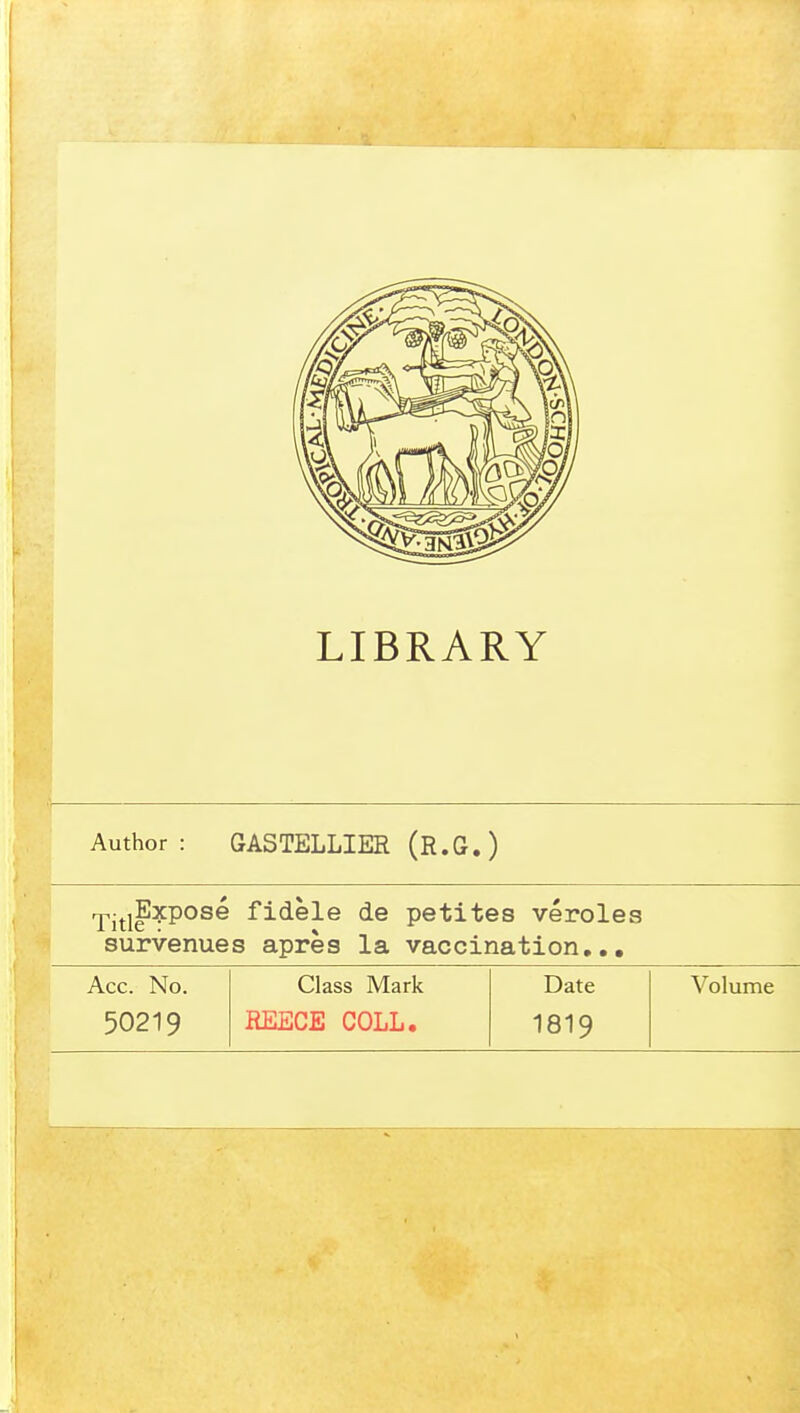 Author : GASTELLIER (R.G.) rpj^jExposé fidèle de petites véroles survenues après la vaccination... Acc. No. Class Mark Date Volume