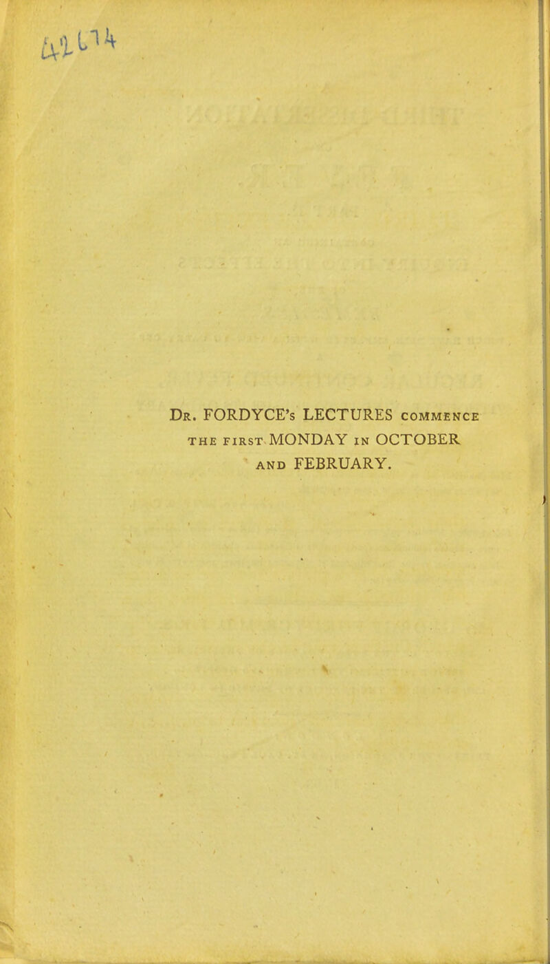 Dr. FORDYCE's LECTURES commence the first MONDAY in OCTOBER and FEBRUARY.