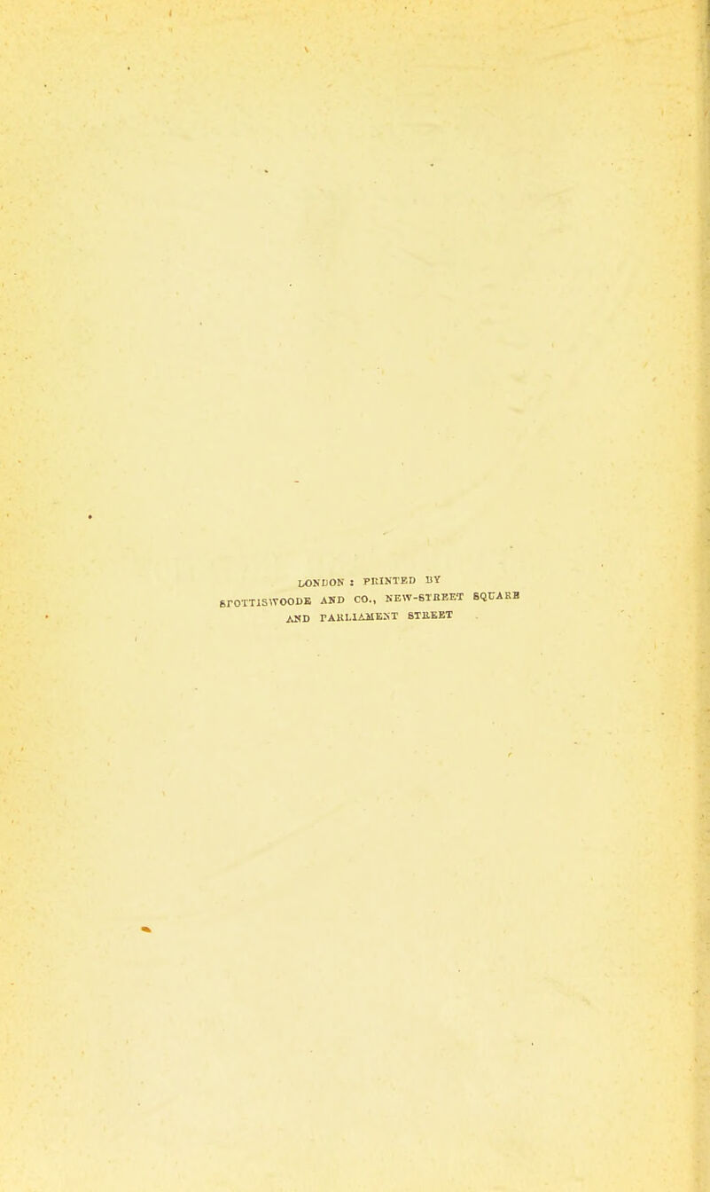 LONDON : MINTED BY SrOTTISWOODE AND CO., NEW-6TBEET SQUARE AND TAKLIAMEST 6T11EET