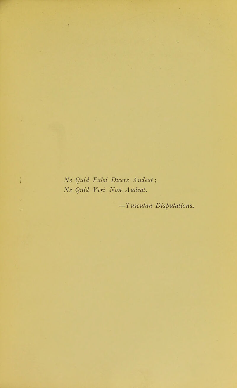 Ne Quid Falsi Dicere Audeat; Ne Quid Veri Non Audeat. —Tusculan Disputations.