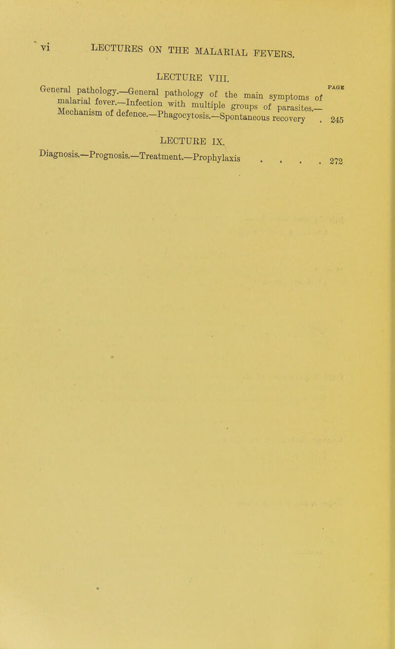 LECTURE VIII. General pathology.-General pathology of the main symptoms of malana fever.-Infection with multiple groups of parSes- Mechamsmofdefence.^^ ; ^ LECTURE IX. Diagnosis.-Prognosis.-Treatment.-Prophylaxis . . . m