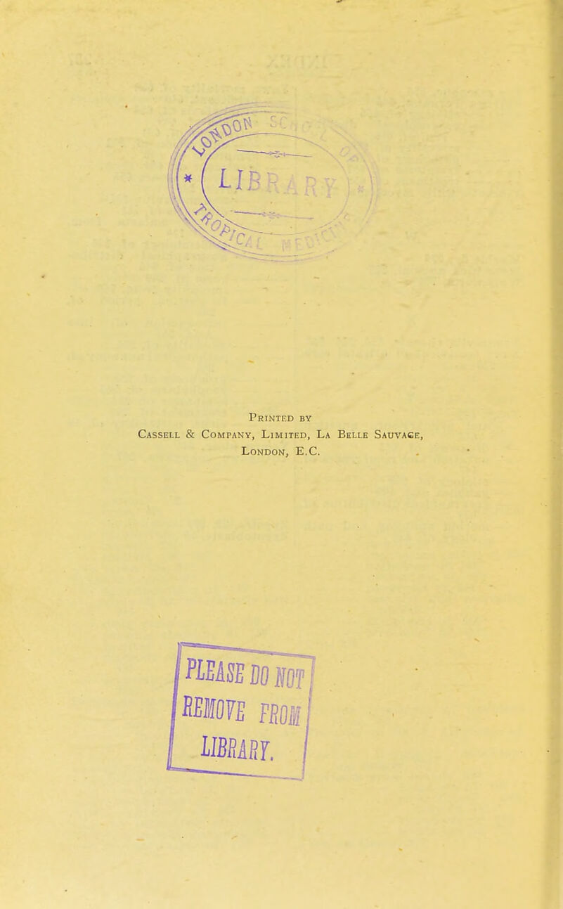 Printed by Cassell & Company, Limited, La Belle Sauvace, London, E.C. PiEASEBOJfOf KI07E EEOS IMiiJ. i