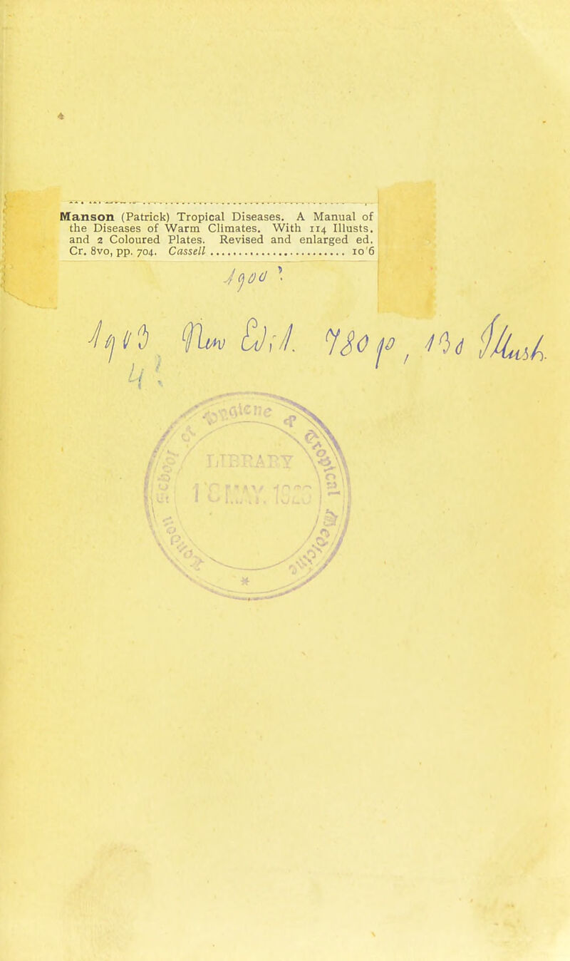 Manson (Patrick) Tropical Diseases. A Manual of the Diseases of Warm Climates. With 114 Illusts. and 2 Coloured Plates. Revised and enlarged ed. Cr. 8vo, pp. 704. Cassell io'6
