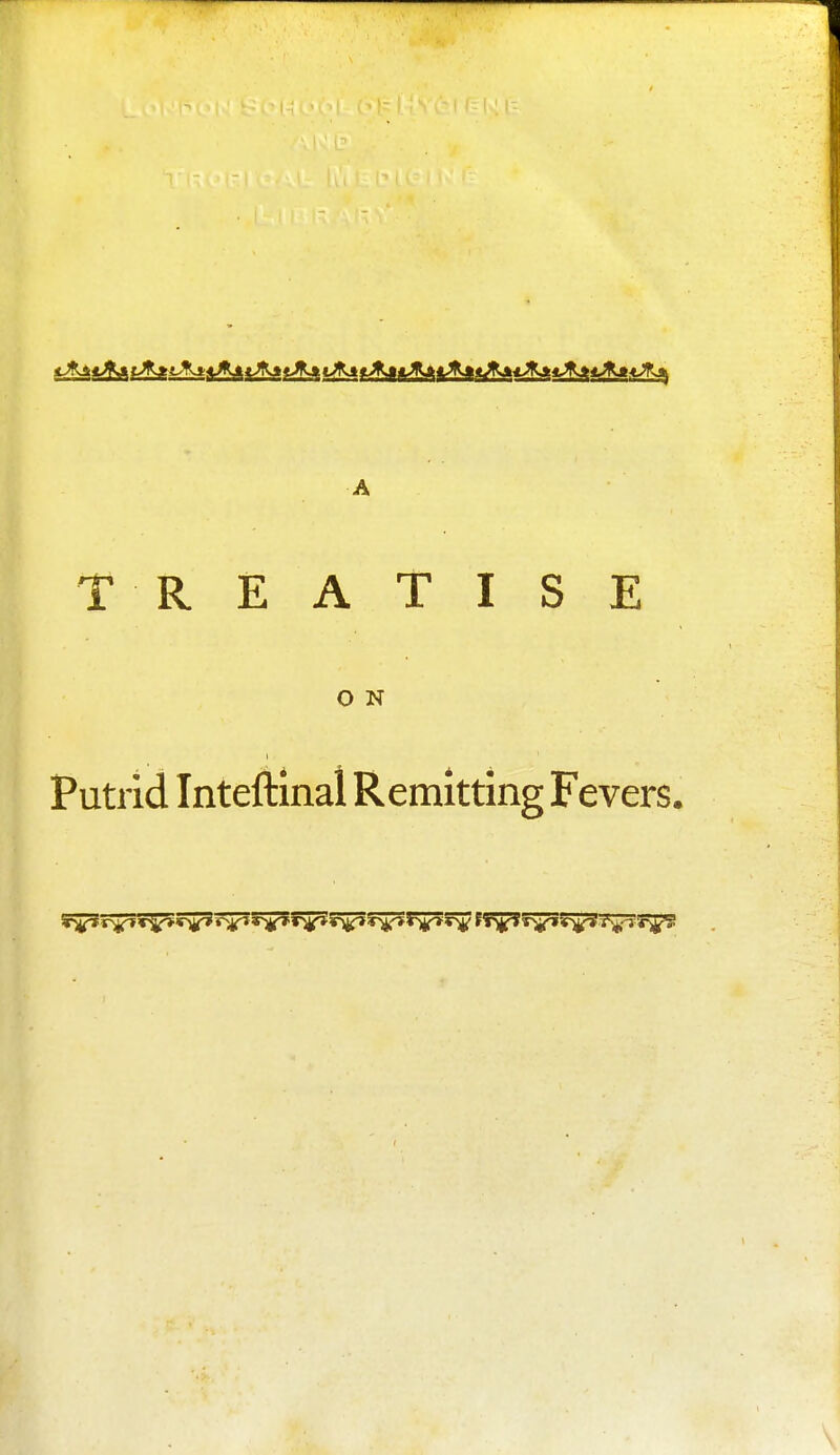 TREATISE O N Putrid Inteftinal Remitting Fevers.