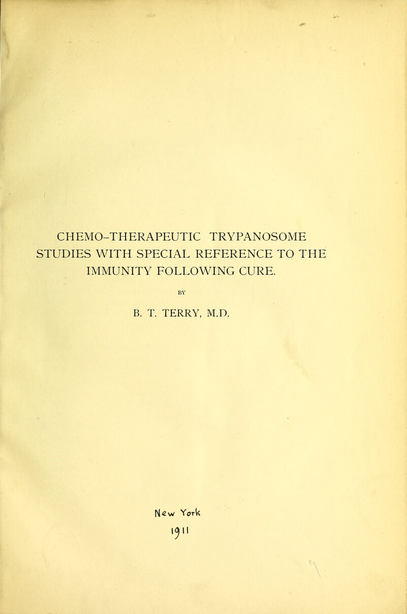 CHEMO-THERAPEUTIC TRYPANOSOME STUDIES WITH SPECIAL REFERENCE TO THE IMMUNITY FOLLOWING CURE. BY B. T. TERRY, M.D. N«w York