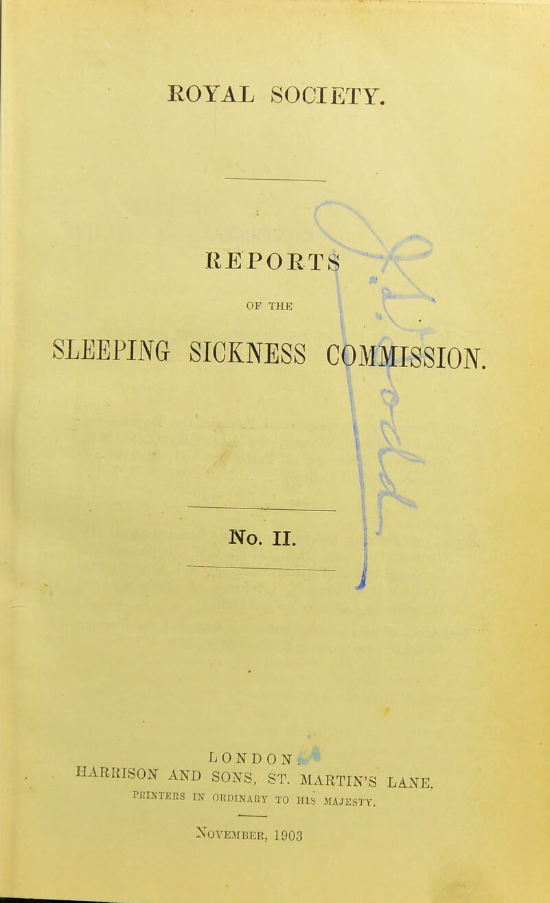 REPOETS SLEEPING SICKNESS COMMISSION. No. II. LONDON: ARRISON AND SONS, ST. MARTIN'S LANE. PIIINTEKS IN ORDINARY TO Ills MAJESTY.