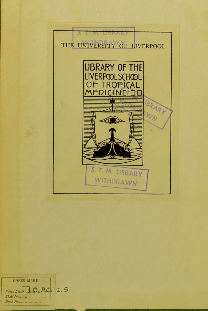 j ... . r-ARY THE UNIVERSITY OF L JVERPOOL LIBRARY OF THE LiVfRPGOLSQHGDL OP TROPICAL PRESS MARK Press Leller .. Shelf No Book No . 2.5'