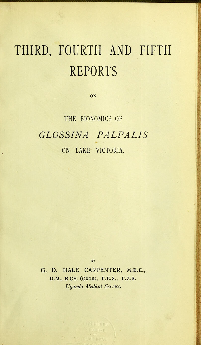 THIRD, FOURTH AND FIFTH REPORTS ON THE BIONOMICS OF GLOSSINA PA LP A LIS » ON LAKE VICTORIA. BY G. D. HALE CARPENTER, M.B.E., D.M., B CH. (Oxon), F.E.S., F.Z.S. Uganda Medical Service.