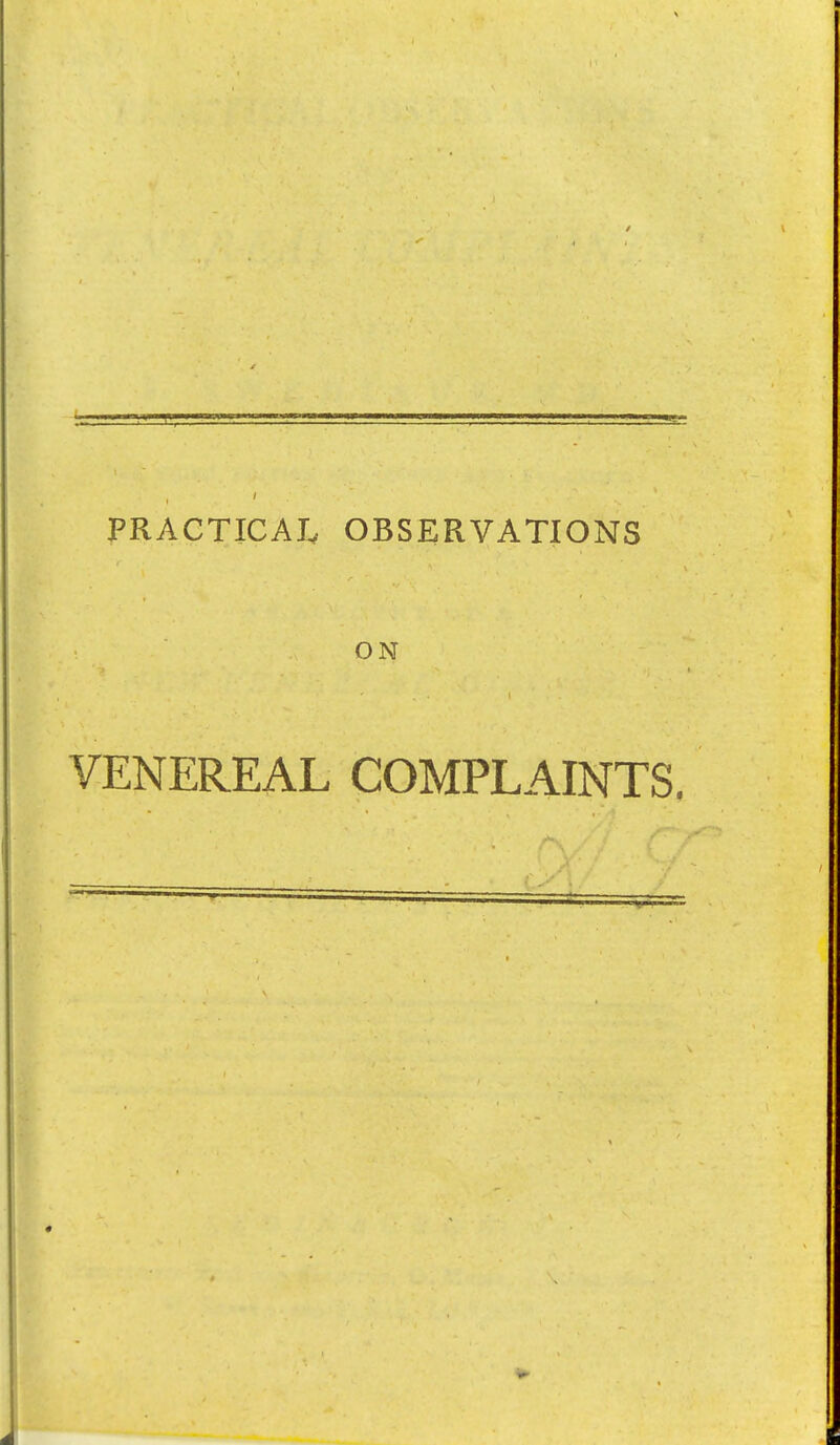 PRACTICAIv OBSERVATIONS ON VENEREAL COMPLAINTS,