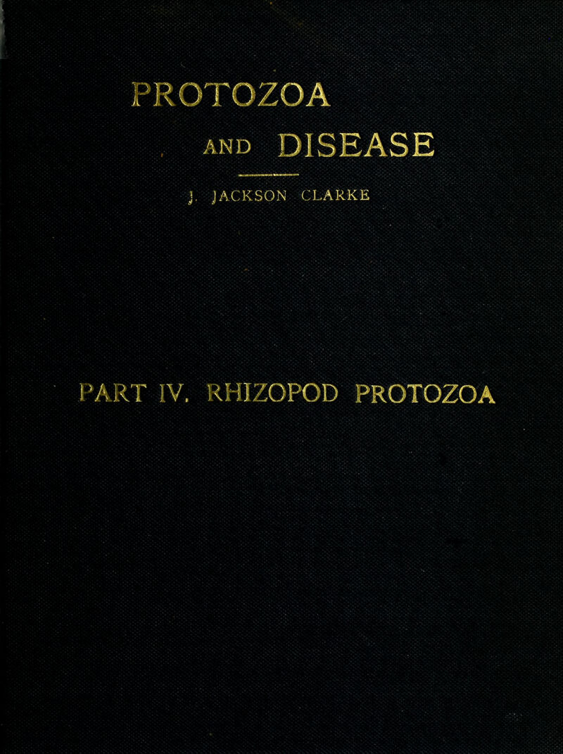 rROTOZOA ; , AND DISEASE ||r J. JACKSON CLARKE ' • J'AKT IV. RHll^Ol-O'D PROTOZOA