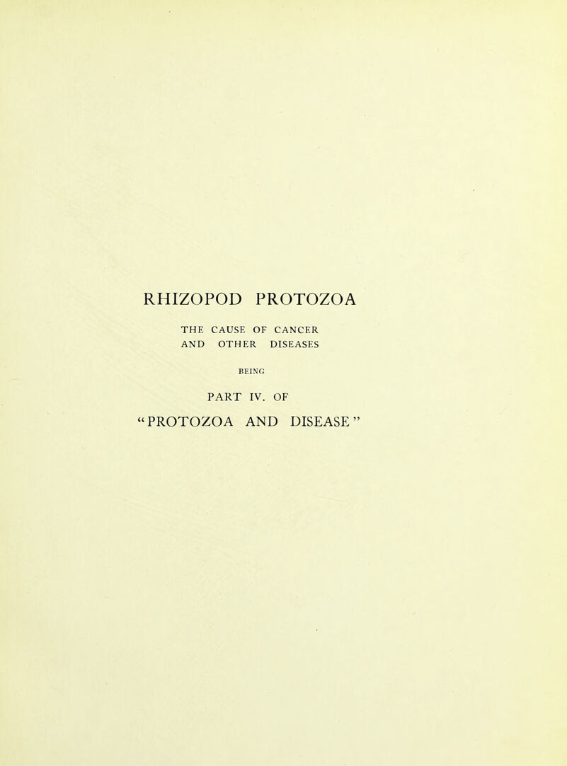 THE CAUSE OF CANCER AND OTHER DISEASES BEING PART IV. OF PROTOZOA AND DISEASE
