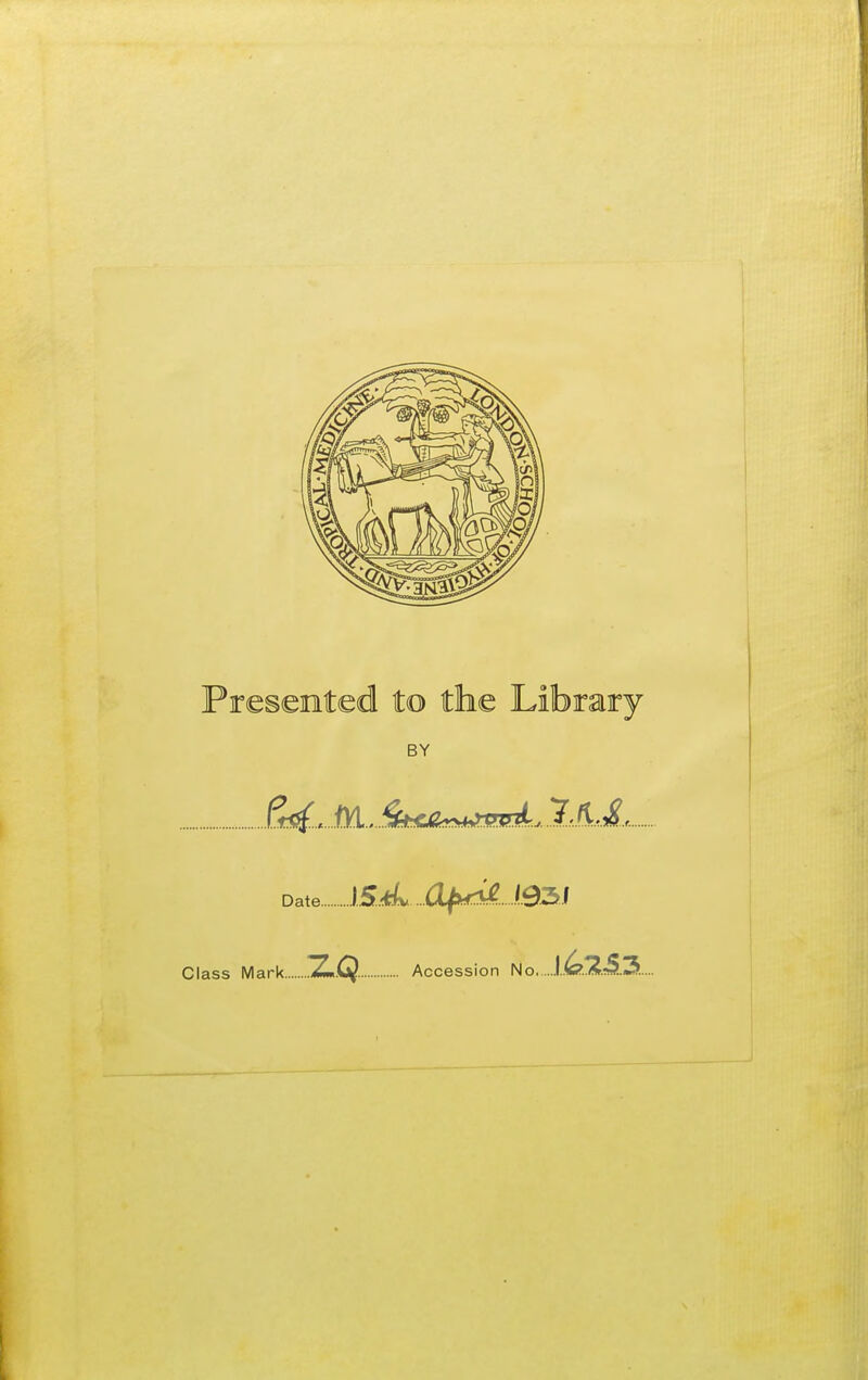 Presented to the Library BY (^,....M.....Wr^^Mzt. 7A J.. Date... Class Mark. Z.Q. Accession No. l..(C?../*.«3.«5...