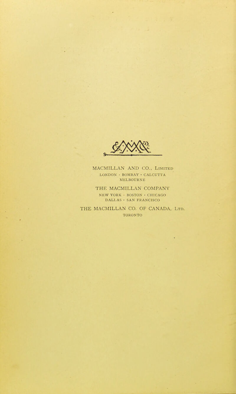 MACMILLAN AND CO., Limited LONDON • BOMBAY • CALCUTTA MELBOURNE THE MACMILLAN COMPANY NEW YORK ■ BOSTON • CHICAGO DALLAS • SAN FRANCISCO THE MACMILLAN CO. OF CANADA, Ltd. TORONTO