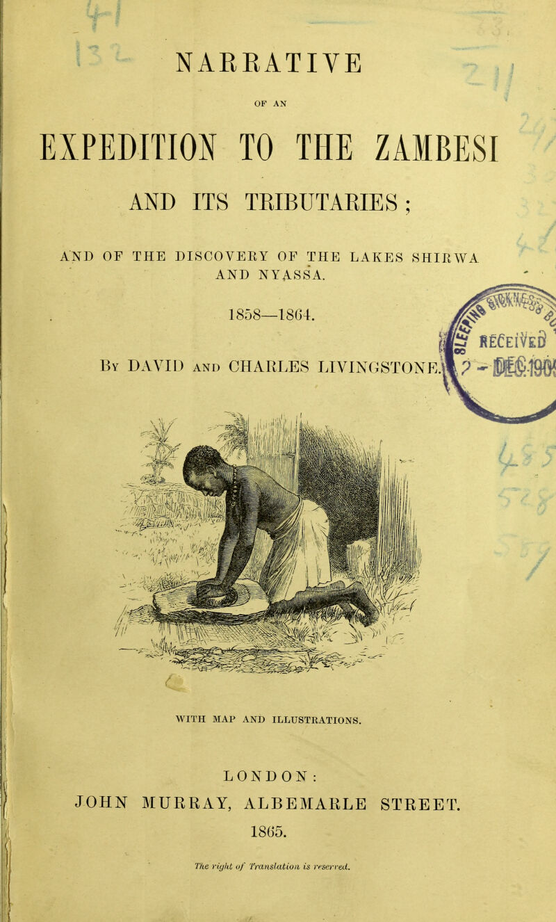 NARRATIVE OF AN EXPEDITION TO THE ZAMBESI AND ITS TRIBUTARIES; La y AND OF THE DISCOVERY OF THE LAKES SHIRWA. AND NYASSA. WITH MAP AND ILLUSTRATIONS. LONDON: JOHN MURRAY, ALBEMARLE STREET. 1865. The right of Translation is reserved.