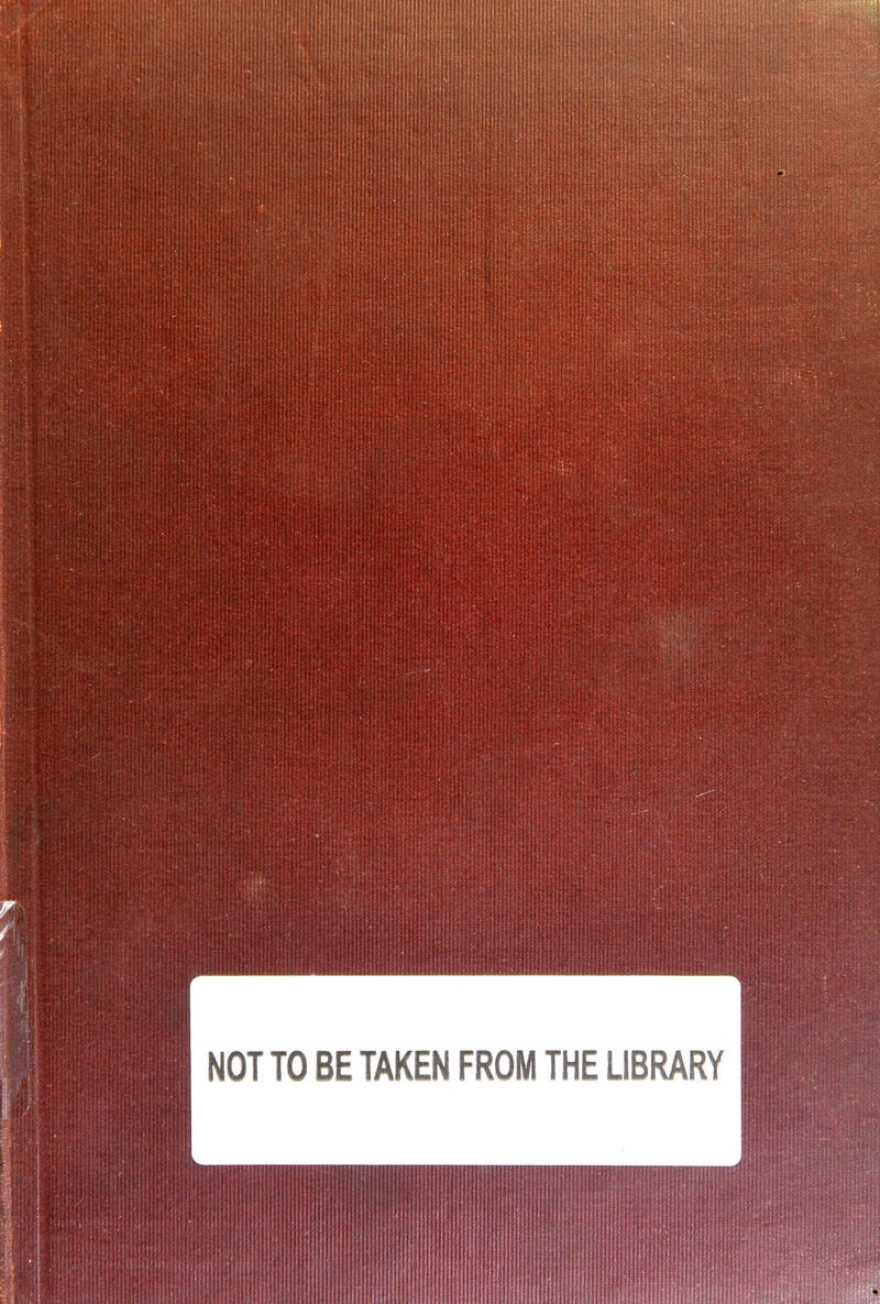 NOT TO BE TAKEN FROM THE LIBRARY