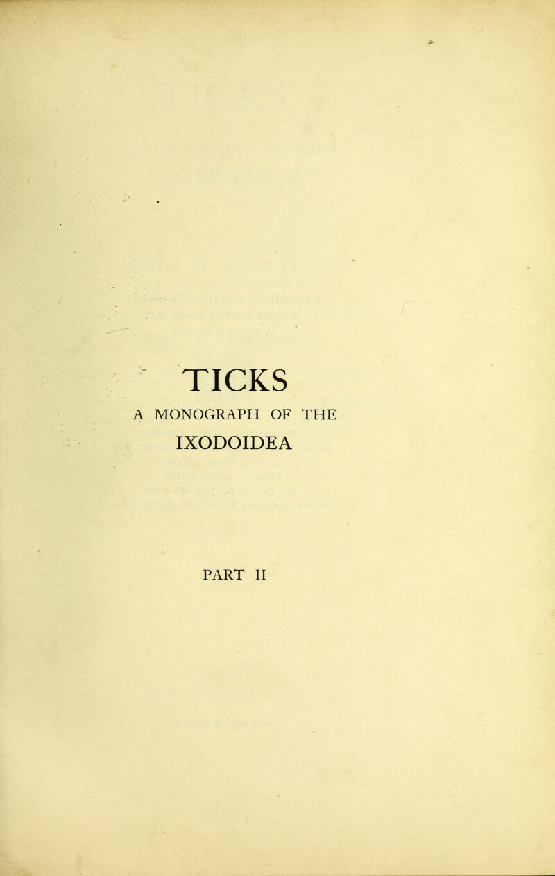 TICKS A MONOGRAPH OF THE IXODOIDEA PART II