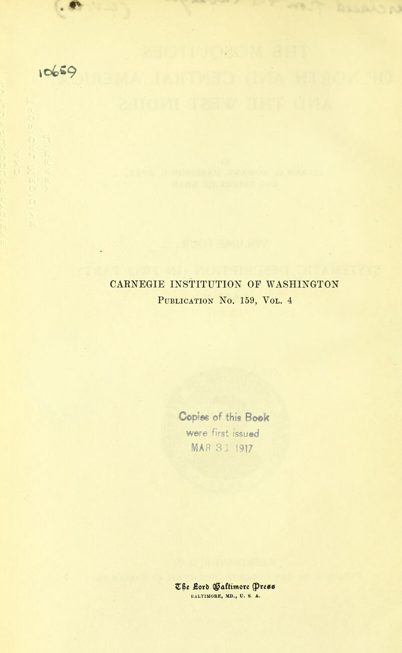 CABNEGIE INSTITUTION OF WASHINGTON Publication No. 159, Vol. 4 Copses of this Book were first issued MAR 33 1917 Z$t JSotb (gaftttnore (prcee BALTIMORE, MD., U. S- A.