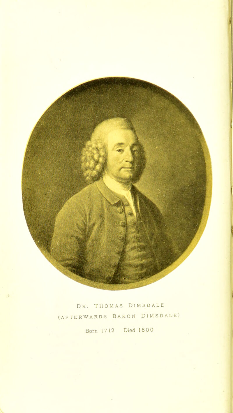 Dr. Thomas Dimsdale (afterwards baron dimsdale) Born 1712 Died 1800