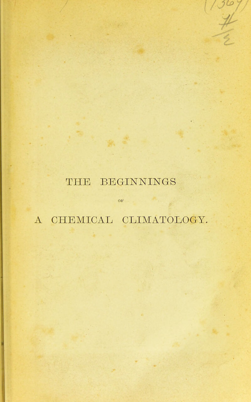 THE BEGINNINGS or A CHEMICAL CLIMATOLOGY.