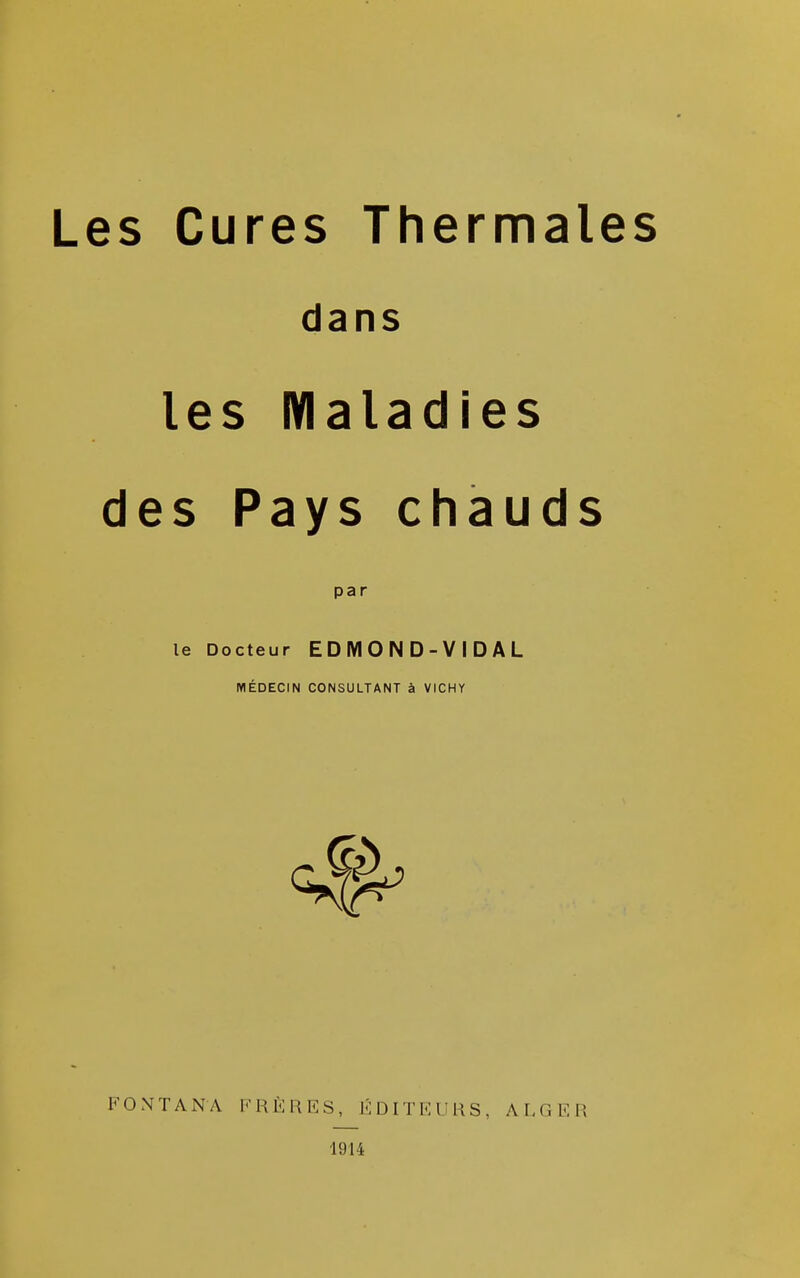 dans les Maladies des Pays chauds par le Docteur E D M O N D - V I D A L MÉDECIN CONSULTANT à VICHY FONTANA FRÈRES, ÉDITEURS, ALGER 1914