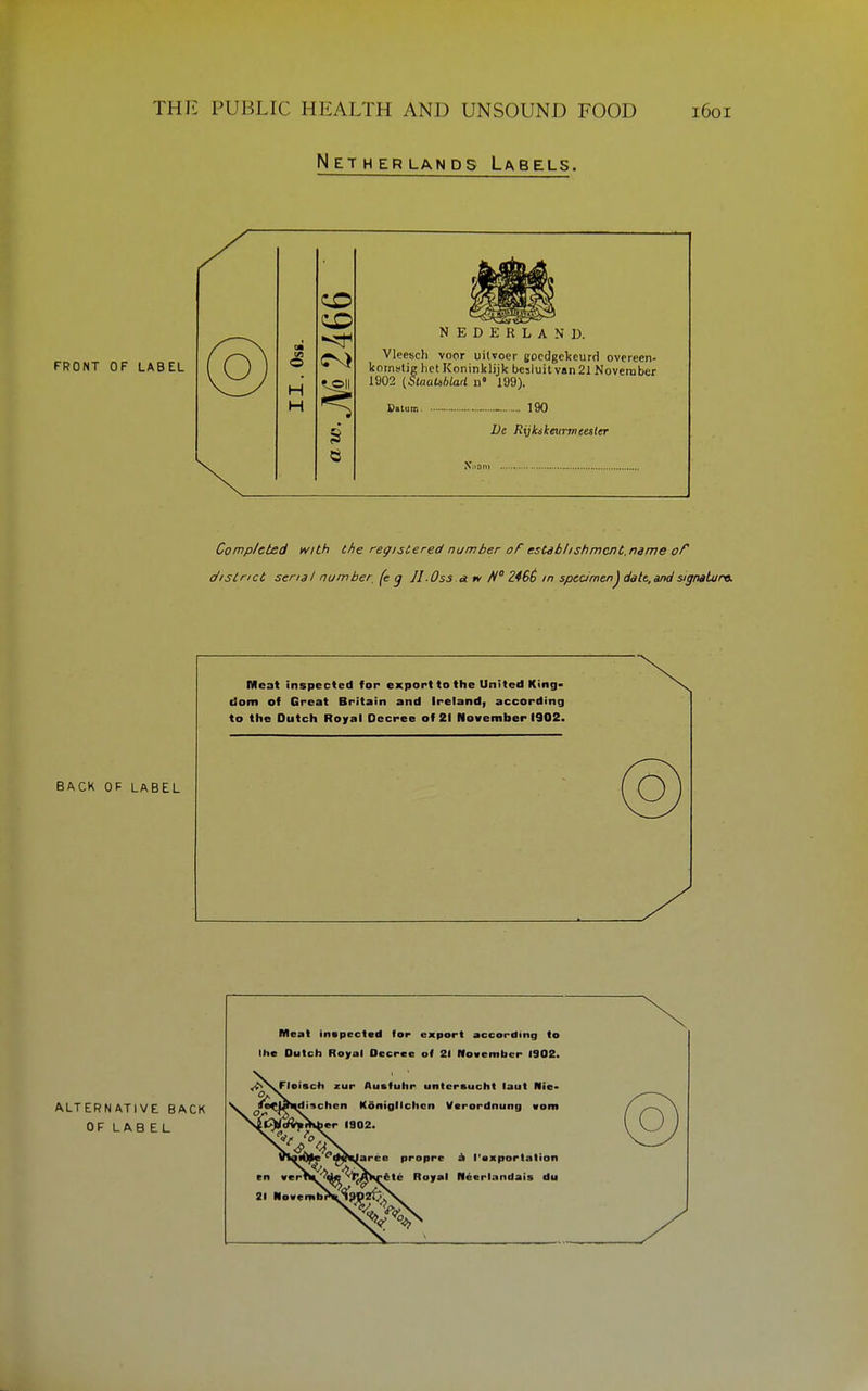 Netherlands Labels. FRONT OF LABEL @ 75 H H NEDERLAND. Vleesch voor uitvoer gocdgckeurd overeen- kornstig lict Koninklijk besluit van2l November 1902 {SlaaUhlad n» 199). Datum 190 De Rijkikeurtneester Completed with the registered number of establishment,name of district serial number, (e g JI.0s3.aiv H ZiBt in specimenj clgtt,and sigMtaro. BACK OF LABEL Meat inspected for export to the United King- dom of Great Britain and Ireland, according to the Dutch Royal Decree of 21 November 1902. (5)