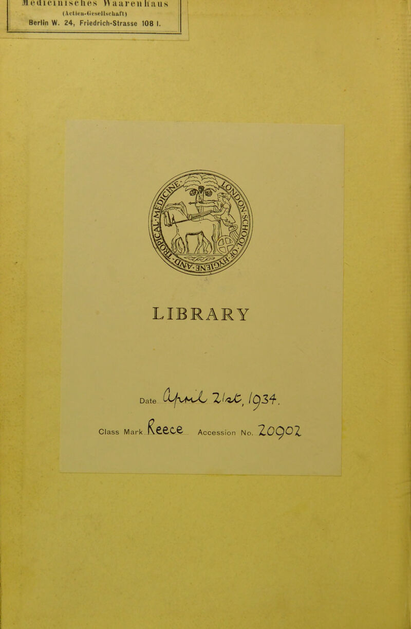 meaiciniseries >i aaren haus (Ai'ticii-<iiscllsi'lial't) Berlin W. 24, Friedrich-Strasse 108 I. LIBRARY Date Class Mark . Accession No. 2090z