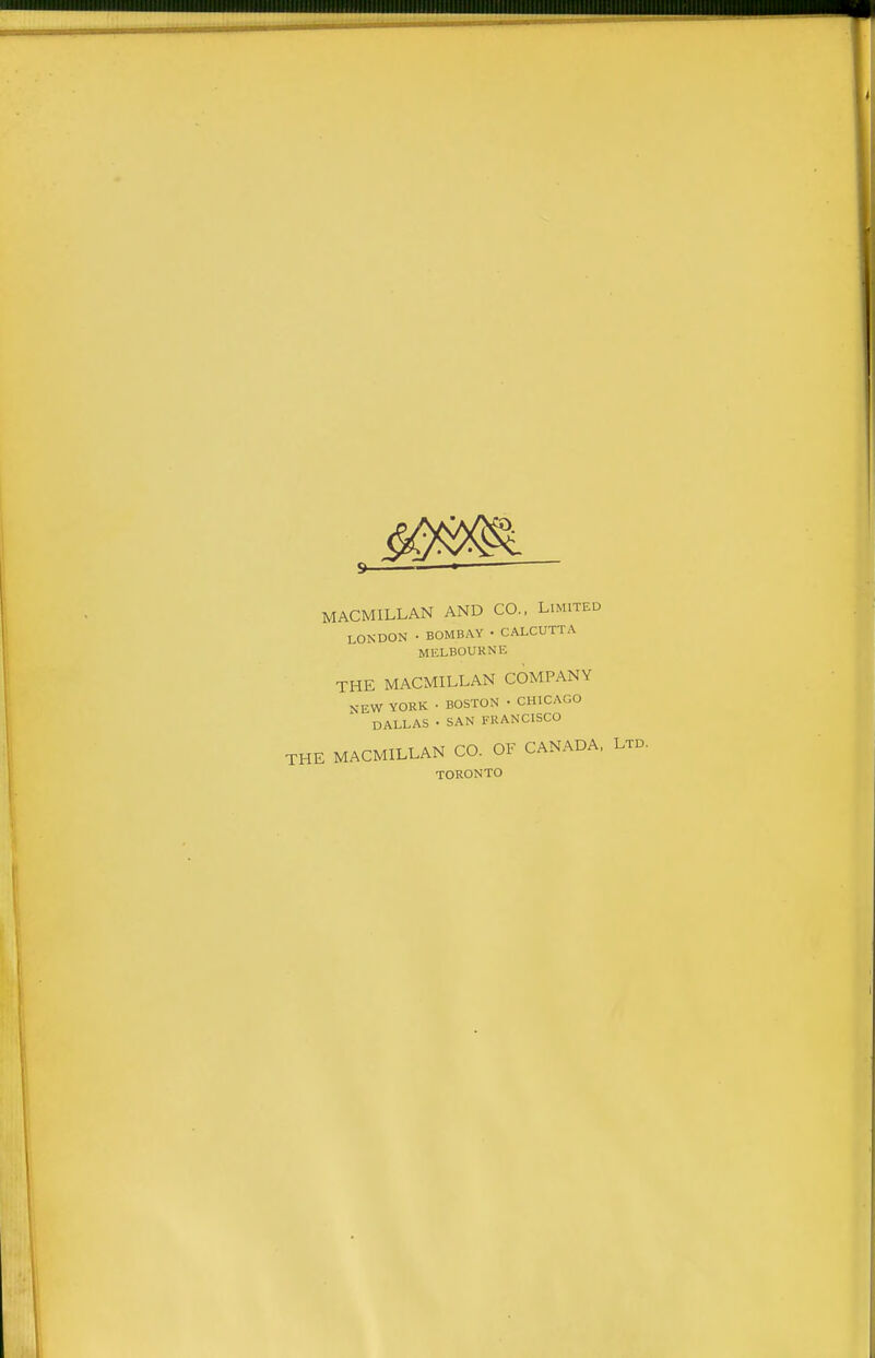 MACMILLAN AND CO.. Limited LONDON • BOMBAY • CALCUTTA MELBOURNE THE MACMILLAN COMPANY NEW YORK • BOSTON • CHICAGO DALLAS • SAN FRANCISCO THE MACMILLAN CO. OF CANADA, Ltd. TORONTO