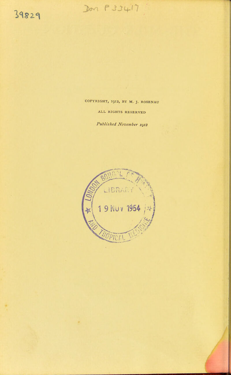 COPYRIGHT, 1912, BY M. J. ROSENAU ALL RIGHTS RESERVED Published November iqis