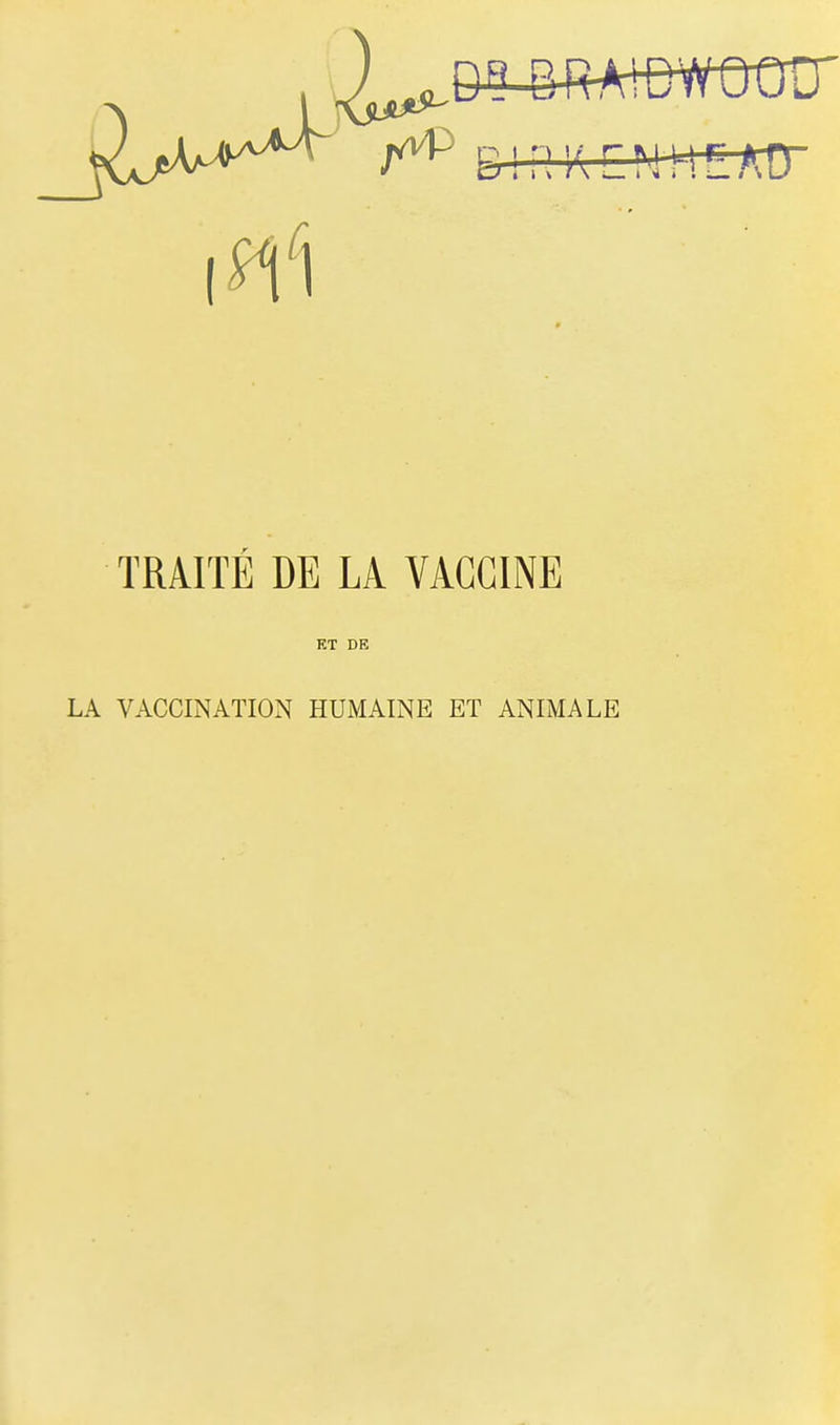 ^^^^^ &!n KCMtt^^ar 1^1 TRAITE DE LA VACCINE ET DE LA VACCINATION HUMAINE ET ANIMALE