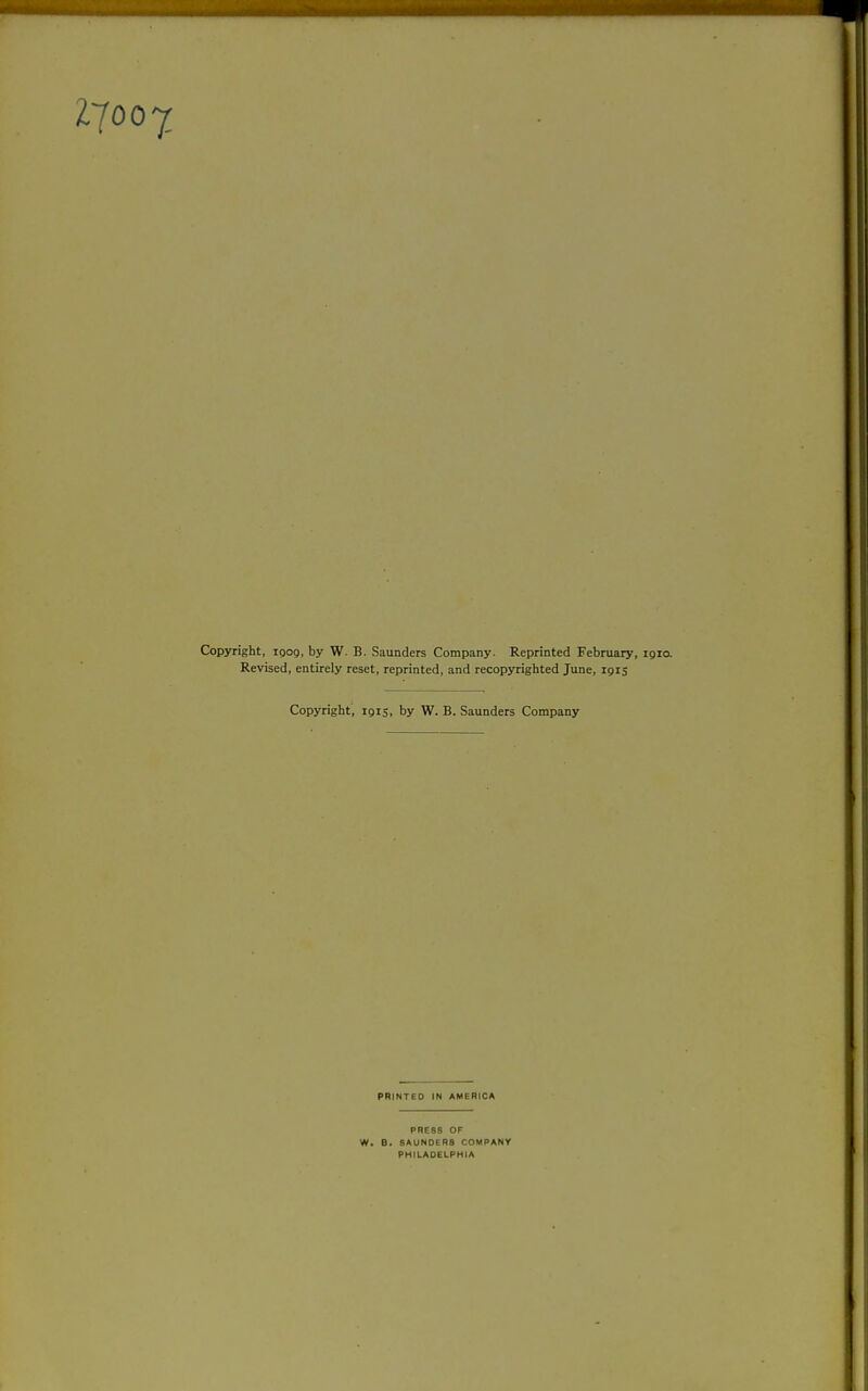 Copyright, igog, by W. B. Saunders Company. Reprinted February, igio. Revised, entirely reset, reprinted, and recopyrighted June, igis Copyright, ipis, by W. B. Saunders Company PRINTED IN AMERICA PHE88 OF SAUNDERS COMPANY PHILADELPHIA