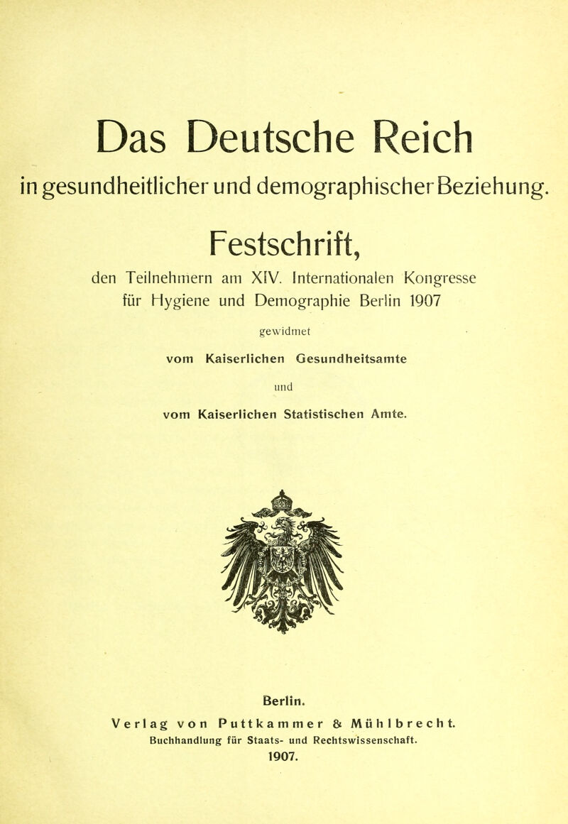 Das Deutsche Reich in gesundheitlicher und demographischer Beziehung. Festschrift, den Teilnehmern am XIV. Internationalen Kongresse für Hygiene und Demographie Berlin 1907 gewidmet vom Kaiserlichen Gesundiieitsamte und vom Kaiserlichen Statistischen Amte. Berlin. Verlag von Puttkammer & Mühlbrecht. Buchhandlung für Staats- und Rechtswissenschaft. 1907.