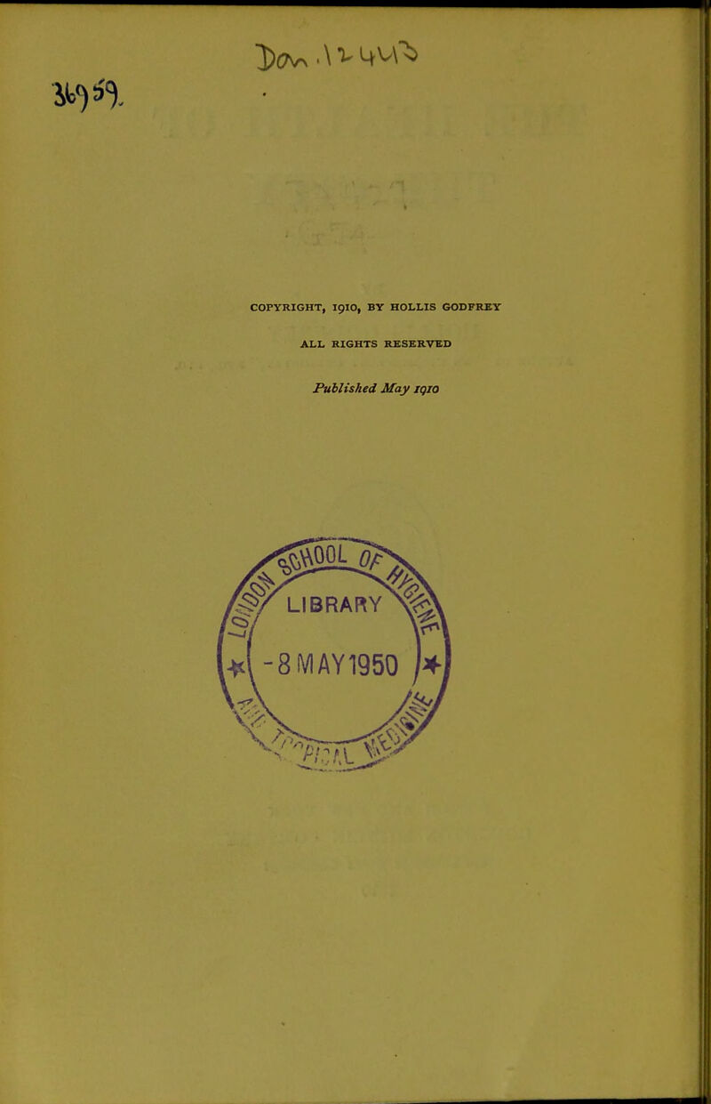 COPYRIGHT, I910, BY HOLLIS GOSFRST ALL RIGHTS RESBRVED Published May iqio LIBRARY^?:,^ -8MAY 1950 m