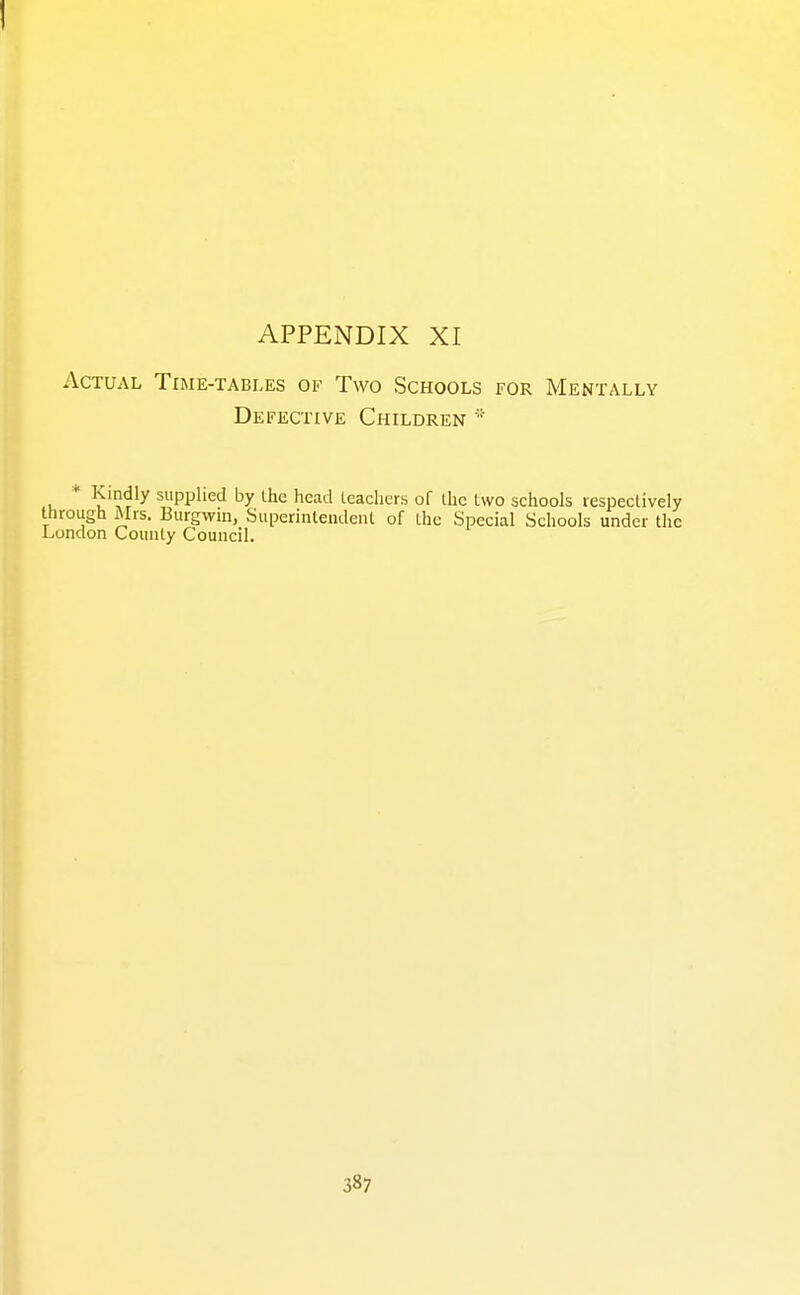 Actual Time-tables of Two Schools for Mentally Defective Children * Kindly supplied by the head leacliers of the two schools respectively through Mrs. Burgwin, Superintendent of the Special Schools under the L-ondon County Council.