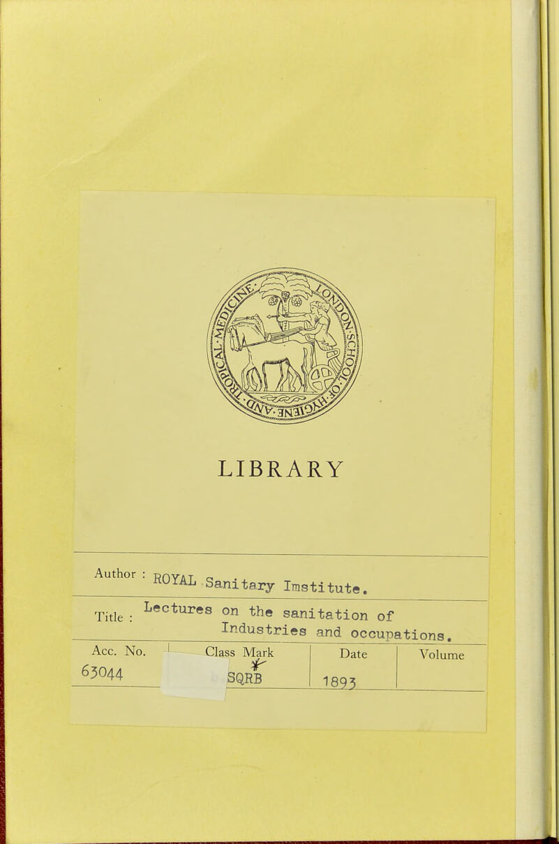 LIBRARY Author ROYAL Sanitary Institute. Title : Lectures on the sanitation of Industries and occupatior Acc. No. 63O44 Class Mark SQRB