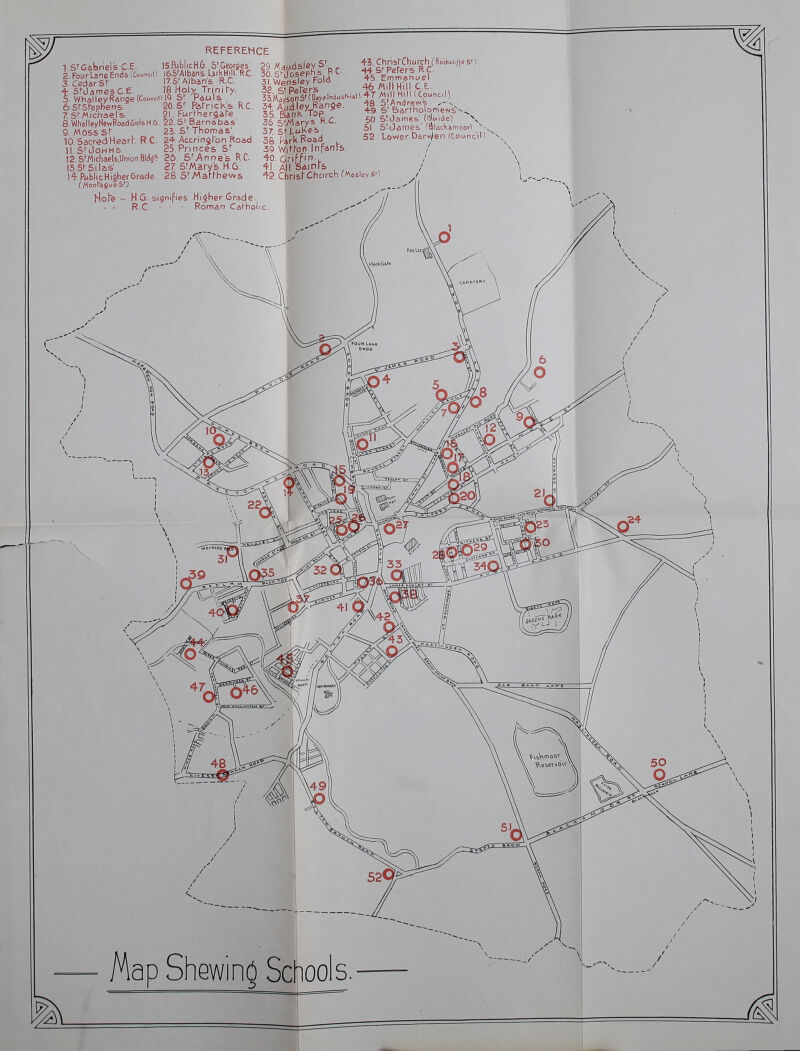 REFERENCE 1 STGabriels C.E. IS.RjblicH.G. 5*Geories' I'CedarSr 17.S'Albans R.C. 4-. Sl-James C.E. 18 Holy^ Trmi |-y, 5. WhdlleyRar7ge(C 6 S'Sf'epbens. Z StMicbaels. ^. 8 WhalleyHcwRoad.GitlsH.G. 22.Sf Barnabas 9. Moss s! 25. St Thomas' 10. Sacred Hearh R.C ll.SfJoHMS 12.5^Micbael6,Uniof7Bl£l5' IS.SrSilas I'l-.PublicHi^berGi'ade Hofe - .ou«miQ, St Paul's 20. Sr Rirrick'& RC, 21, FurHier^ahe 2+ Accrin^lon Road. 25. Princes sr 26. Anne's R.C 27 S^Marys H.O. 26 S!-/Aafrhews lMfy5on5^(0.y.lnd.s..i.il 4T Hill (Co.ncl) It AitdJey^Kange. ;to B^^r^holo-t,ew5N^ 50 Stdames' Mwiie) \ 51. 5!James' (BlacK^moorl ^-^ 52 Lower Darv^en (Coanc'il 1 35, BanK Top. 36 SfAlarys R.C. 3^ srLuKe's 3o, PirkRoad 39 Wiiffon Infants. 40. Griffin. 4!. All SainFfe 43 ChrisfChi-irch^MosleysO H.G. signifies Higher Grade. R.C. Roman Ca|-holi