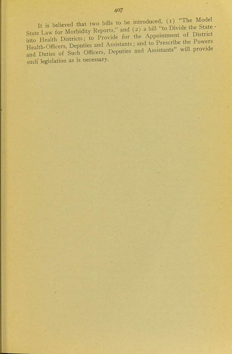 I, is believed that two bills to be introduced, (.) Jhe Model State L wAidity Reports. and (.) a bill to ^-de *e Sute 7 H,.lth Districts- to Provide for the Appointment of District TaltfOfficers D puiies and Assistants; and to Prescribe the Powers fnd Dude?of Such Officers, Deputies and Assistants will provide such' legislation as is necessary.