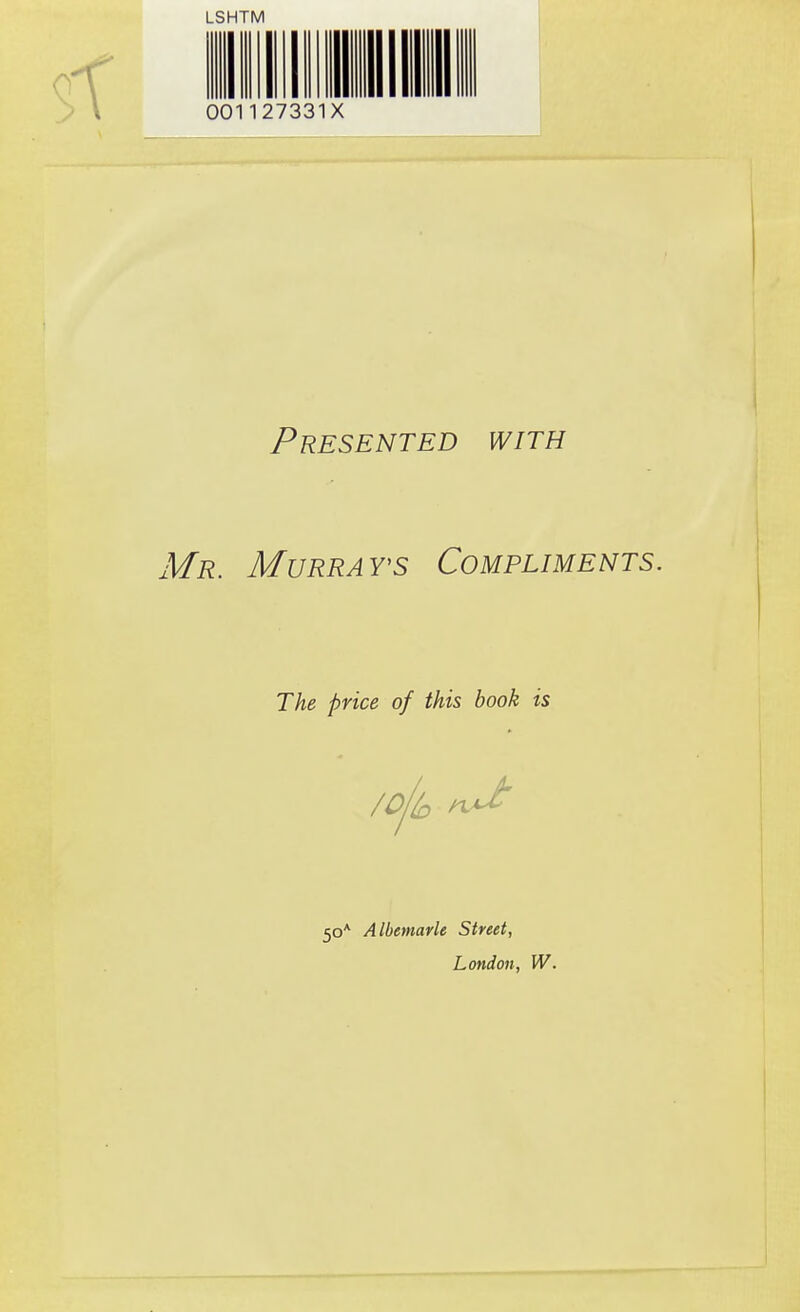 LSHTM 00' 127331X Presented with Mr. MURRAY'S Compliments. The price of this book is 50* Albemarle Street, London, W.
