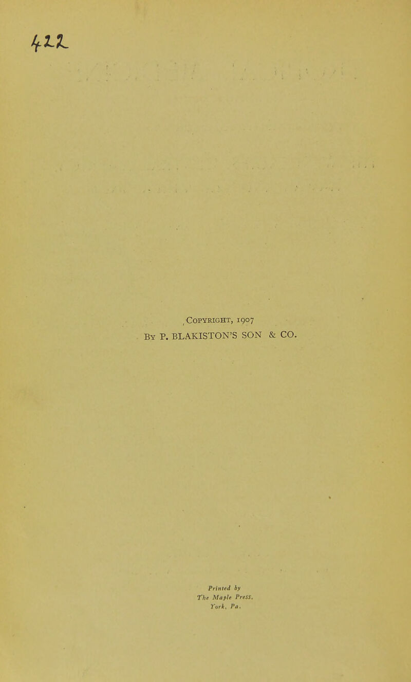 Copyright, 1907 By P. BLAKISTON'S SON & CO. Printed by The Maple I'reSS. York, Pa.