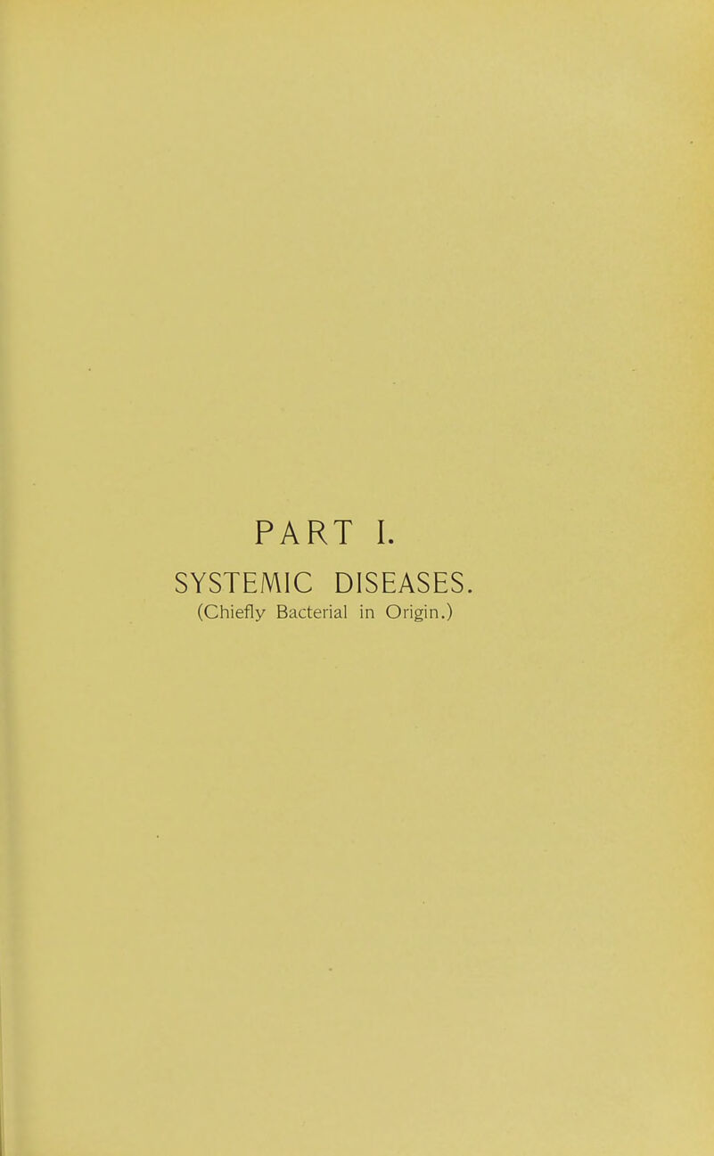 PART I SYSTEMIC DISEASES (Chiefly Bacterial in Origin.)