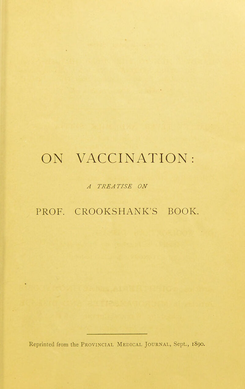 ON VACCINATION: A TREATISE ON PROF. CROOKSHANK'S BOOK. Reprinted from the Provincial Medical Journal, Sept., 1890.