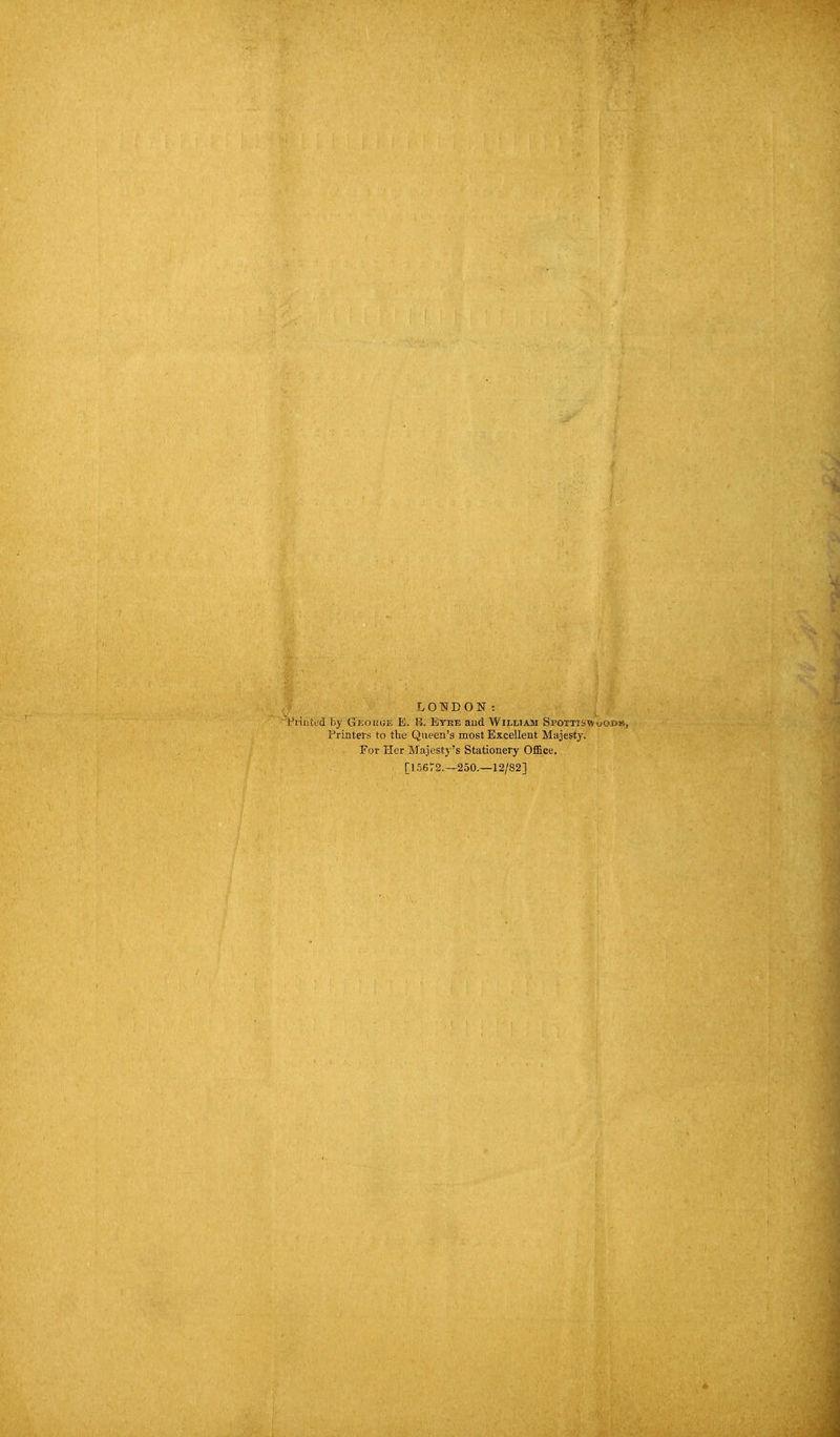 LONDON: Viinted by Gjiokge E. B. Btee aud Williasi SpOTTiswo-OBii, Printers to the Queen's most Excellent Majesty. For Her Majesty's Stationery Office, [15672.-250.-12/82]