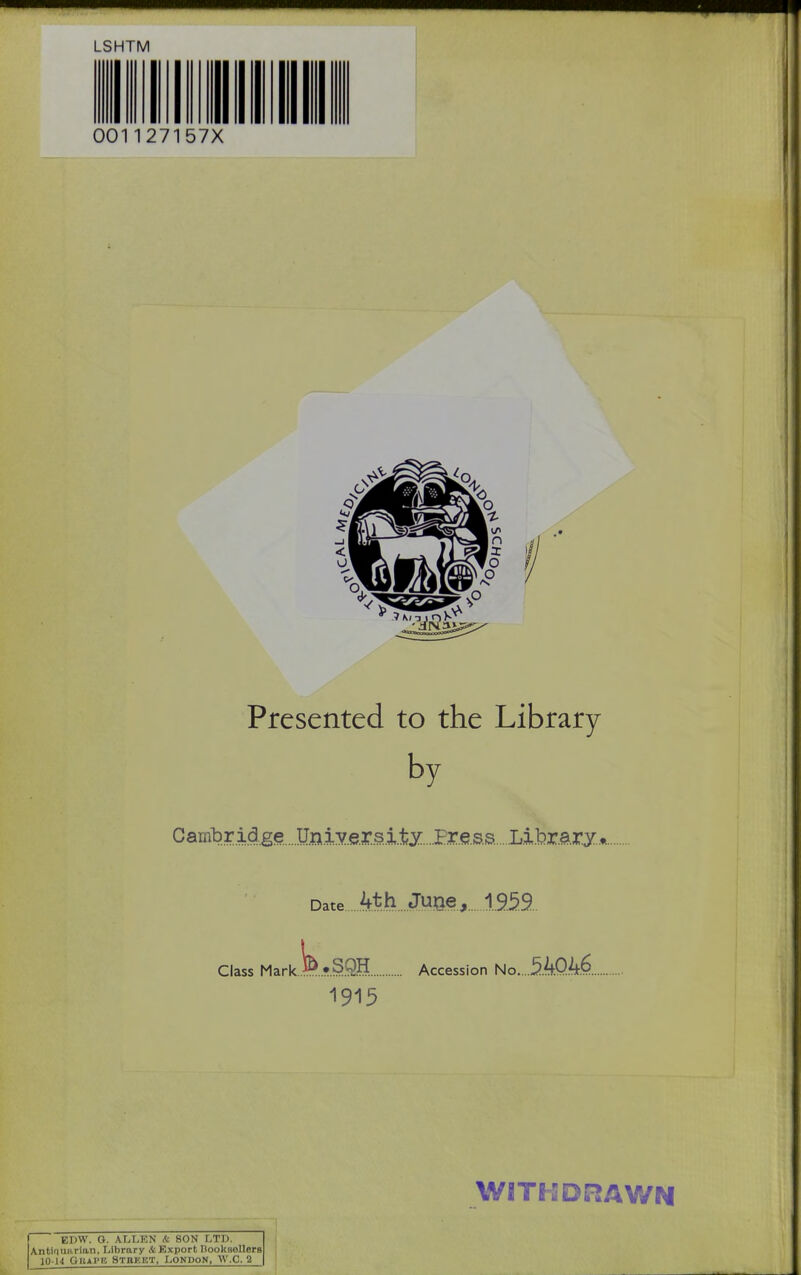 LSHTM 001127157X Presented to the Library by Cambridge.....U.niv.er.sitj...pre^ Library.,*. Date 4t.h.., JuQe, 1.959.. Class Mark ...S.QH Accession No.. 1915 EDW. G. ALLEN fc SON LTD. Antlnunrian, Library & Export DooksoUerB 1014 GHAPE 8TBBET, London, W.C. 2 WITHDRAWN