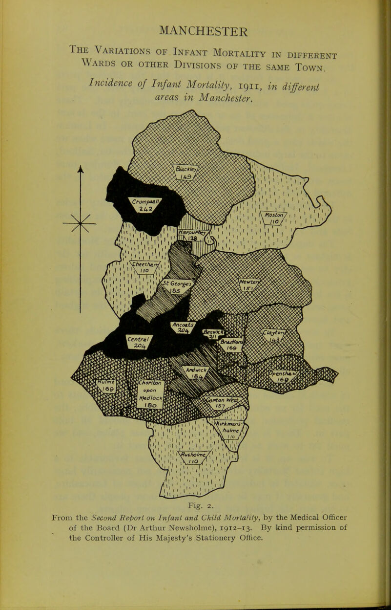 MANCHESTER The Variations of Infant Mortality in different Wards or other Divisions of the same Town. Incidence of Infant Mortality, 1911, in different areas in Manchester. ' I'' \ffutholme./} , 1 I ' M - 1/ I I Fig. 2. From the Second Report on Infant and Child Mortality, by the Medical Officer of the Board (Dr Arthur Newsholme), 1912-13. By kind permission of the Controller of His Majesty's Stationery Office.