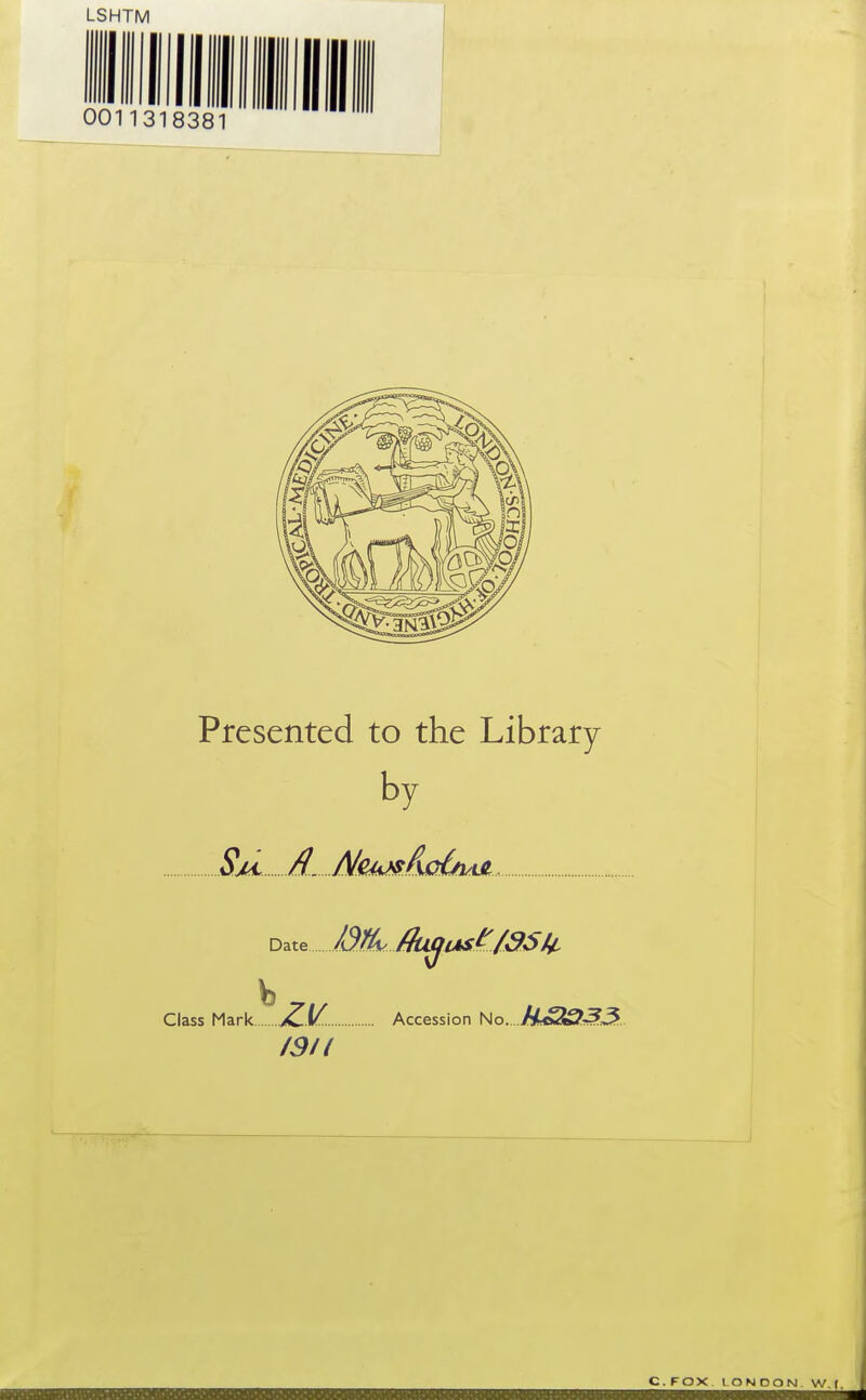 LSHTM Presented to the Library by Sjd d. A/e44j^f\0&iM , Date. Class Mark ZM Accession Uo...HiS£(33... /9li