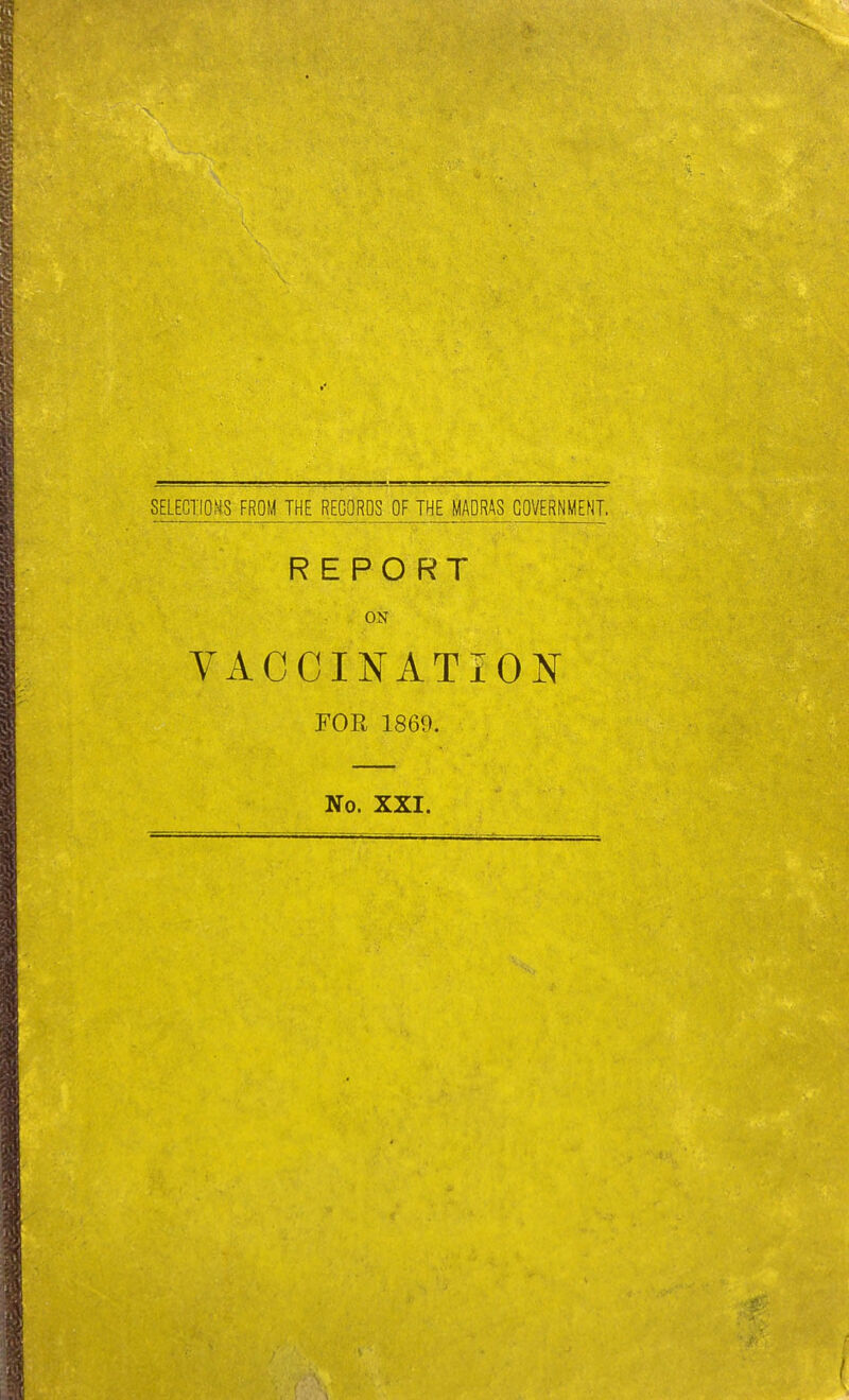 SELECTIOMS FROM THE RECORDS OF THE MADRAS GOVERNMENT. REPORT ON VACCINATION FOR 1869. No. XXI.