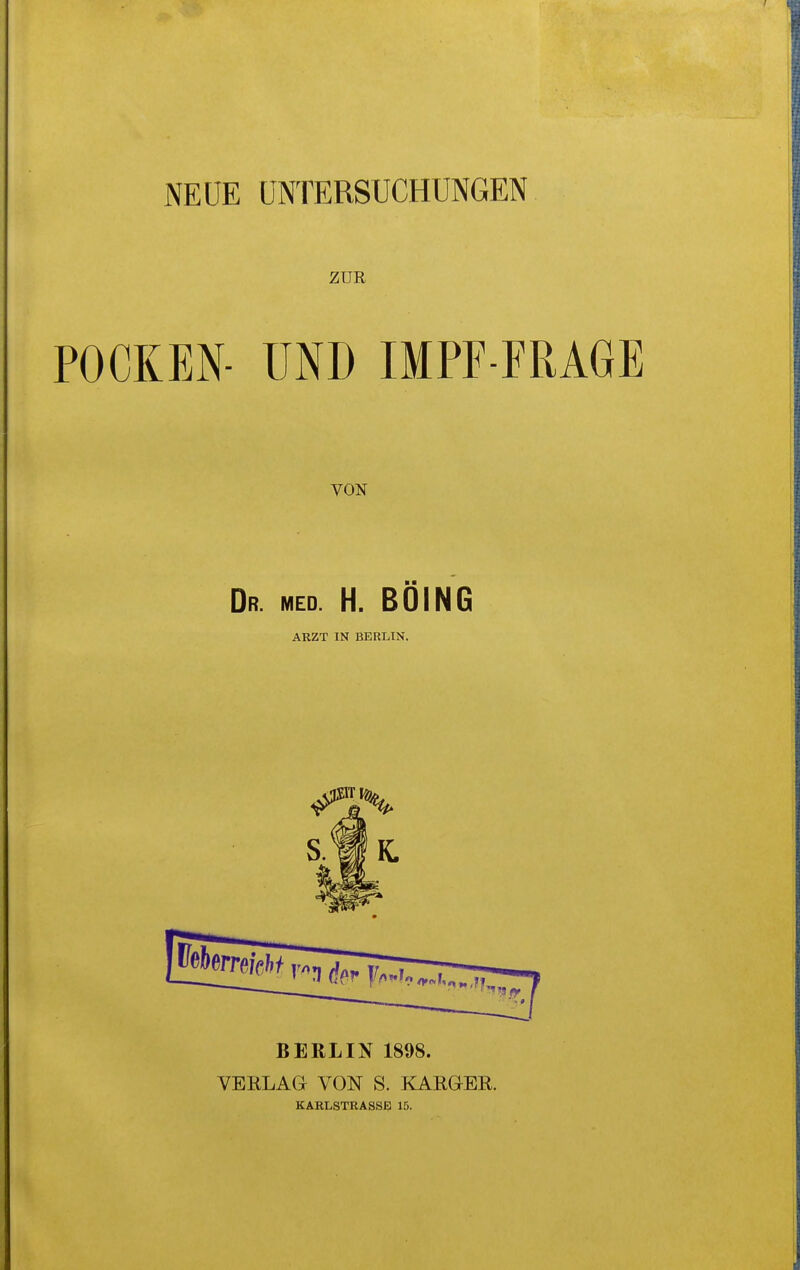 ZUR POCKEN- UND IMPF-FRAGE VON Dr. med. H. BOING ARZT IN BERLIN. BERLIN 1898. VEELAG VON S. KARGEE. KARLSTRASSB 15.